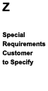 (Z) Z Special Requirements; Customer to Specify